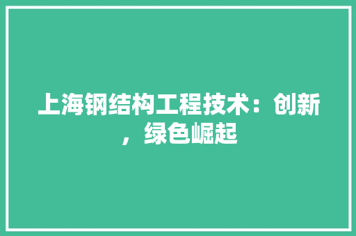 上海钢结构工程技术：创新，绿色崛起