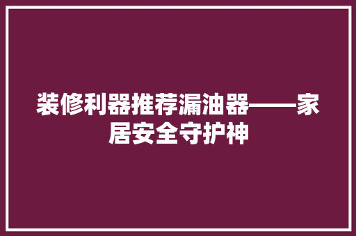 装修利器推荐漏油器——家居安全守护神