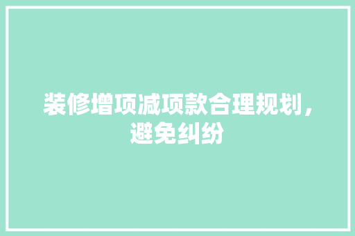 装修增项减项款合理规划，避免纠纷