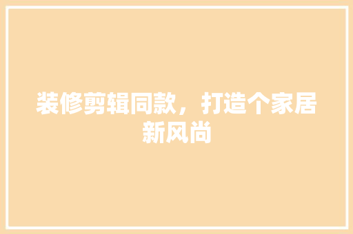 装修剪辑同款，打造个家居新风尚