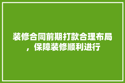 装修合同前期打款合理布局，保障装修顺利进行