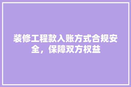 装修工程款入账方式合规安全，保障双方权益