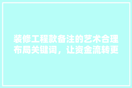 装修工程款备注的艺术合理布局关键词，让资金流转更清晰