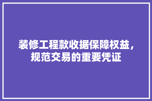 装修工程款收据保障权益，规范交易的重要凭证