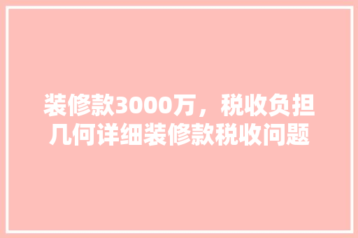 装修款3000万，税收负担几何详细装修款税收问题