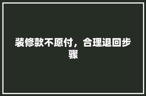 装修款不愿付，合理退回步骤