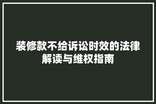 装修款不给诉讼时效的法律解读与维权指南