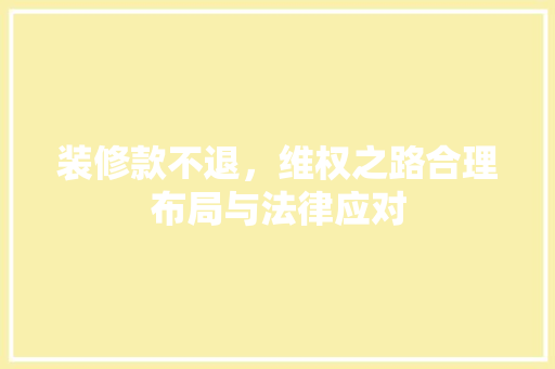 装修款不退，维权之路合理布局与法律应对