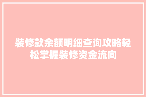 装修款余额明细查询攻略轻松掌握装修资金流向