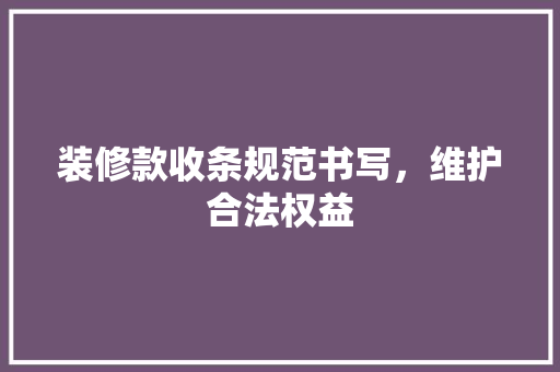 装修款收条规范书写，维护合法权益