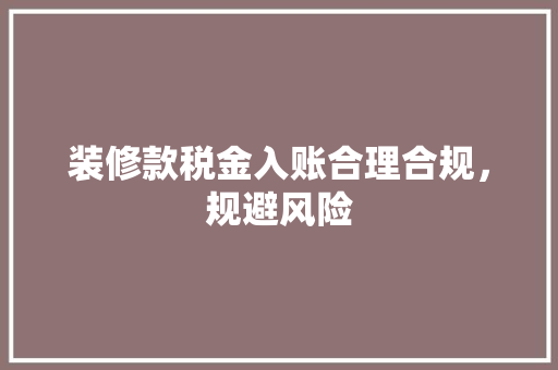 装修款税金入账合理合规，规避风险