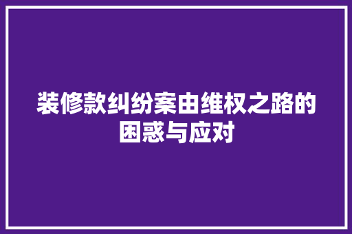 装修款纠纷案由维权之路的困惑与应对