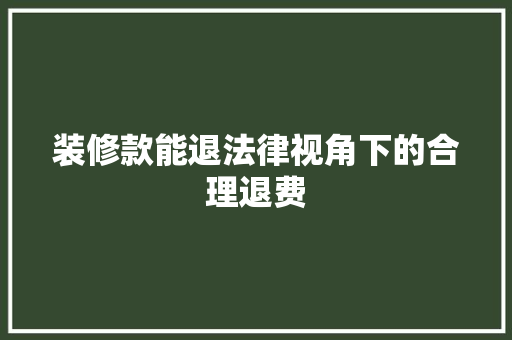 装修款能退法律视角下的合理退费
