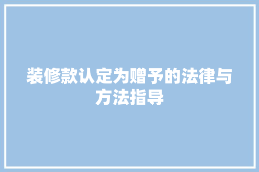 装修款认定为赠予的法律与方法指导
