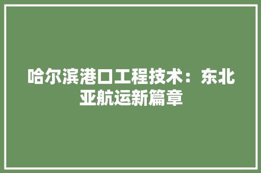 哈尔滨港口工程技术：东北亚航运新篇章 卧室装修