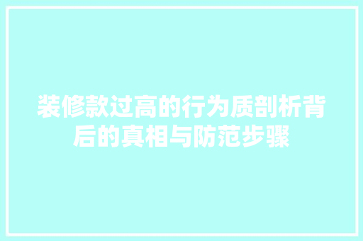装修款过高的行为质剖析背后的真相与防范步骤