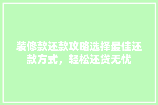 装修款还款攻略选择最佳还款方式，轻松还贷无忧