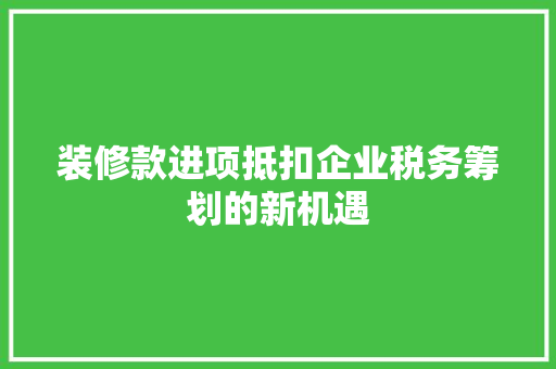 装修款进项抵扣企业税务筹划的新机遇