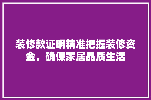 装修款证明精准把握装修资金，确保家居品质生活