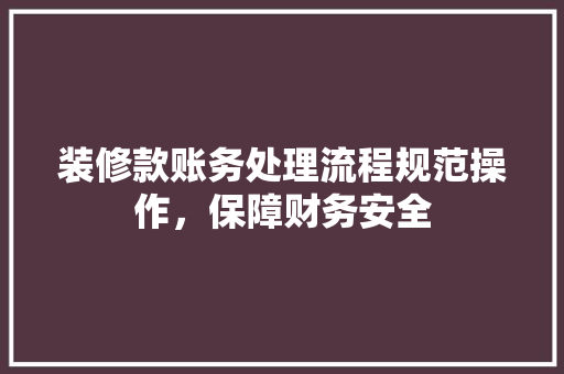 装修款账务处理流程规范操作，保障财务安全