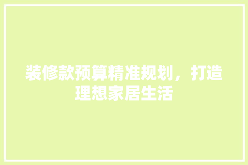装修款预算精准规划，打造理想家居生活