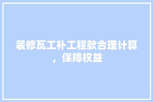 装修瓦工补工程款合理计算，保障权益 中式风格装饰