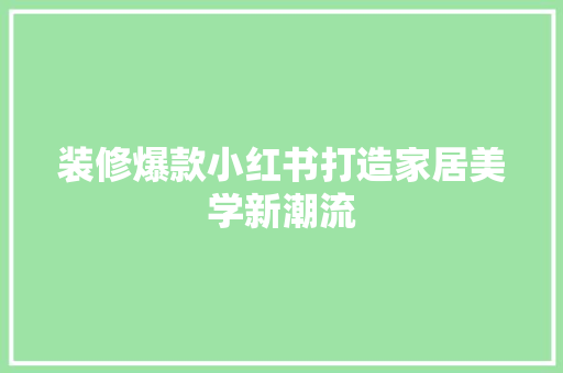 装修爆款小红书打造家居美学新潮流