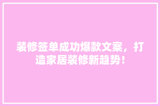 装修签单成功爆款文案，打造家居装修新趋势！