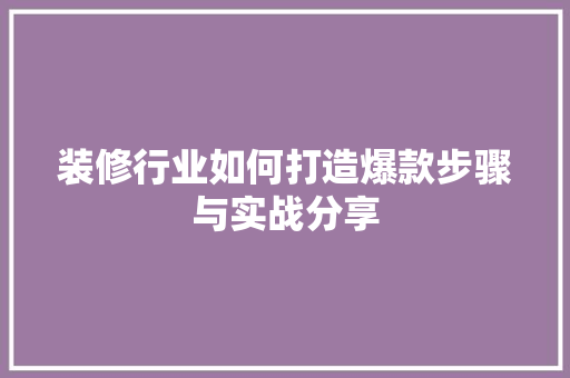 装修行业如何打造爆款步骤与实战分享