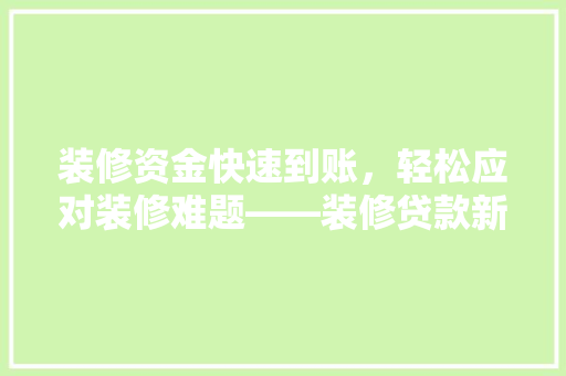 装修资金快速到账，轻松应对装修难题——装修贷款新趋势