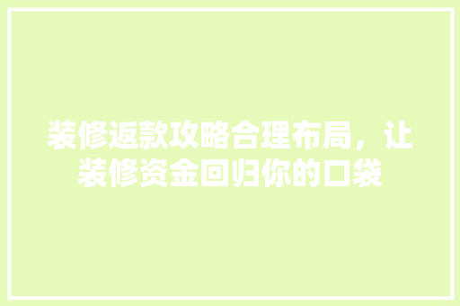 装修返款攻略合理布局，让装修资金回归你的口袋 木雕艺术