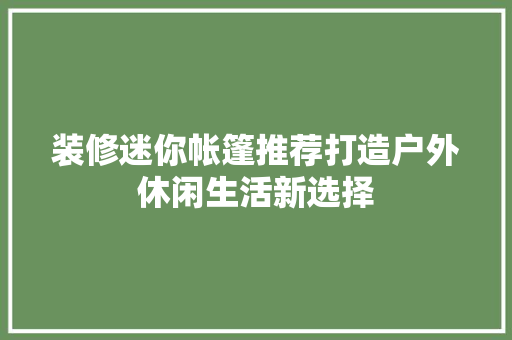 装修迷你帐篷推荐打造户外休闲生活新选择 卧室装修