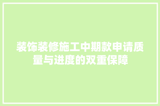 装饰装修施工中期款申请质量与进度的双重保障