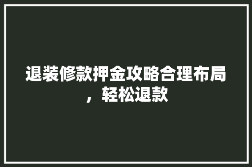 退装修款押金攻略合理布局，轻松退款