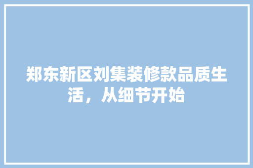 郑东新区刘集装修款品质生活，从细节开始