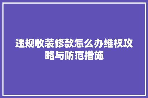 违规收装修款怎么办维权攻略与防范措施 现代风格装饰