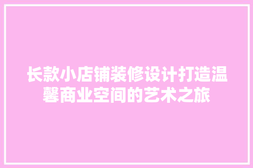 长款小店铺装修设计打造温馨商业空间的艺术之旅