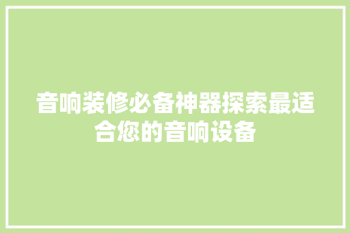 音响装修必备神器探索最适合您的音响设备