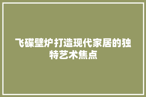 飞碟壁炉打造现代家居的独特艺术焦点