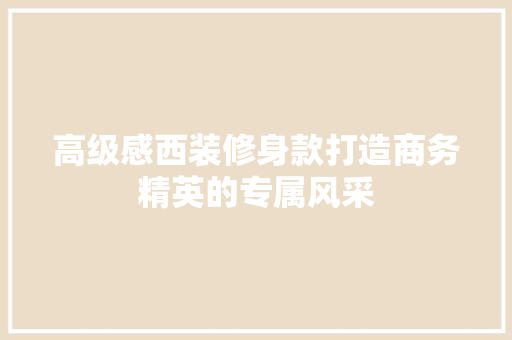 高级感西装修身款打造商务精英的专属风采