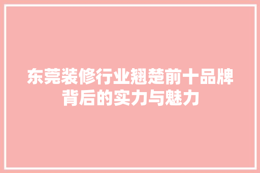 东莞装修行业翘楚前十品牌背后的实力与魅力 地板材料