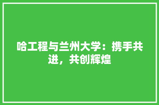 哈工程与兰州大学：携手共进，共创辉煌 卧室装修