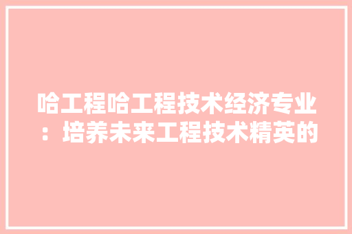 哈工程哈工程技术经济专业：培养未来工程技术精英的摇篮 卧室装修