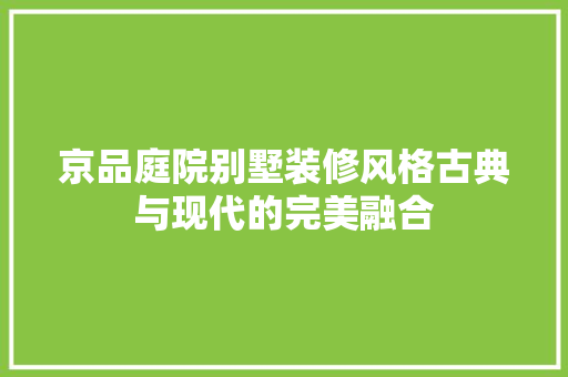 京品庭院别墅装修风格古典与现代的完美融合