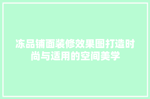 冻品铺面装修效果图打造时尚与适用的空间美学