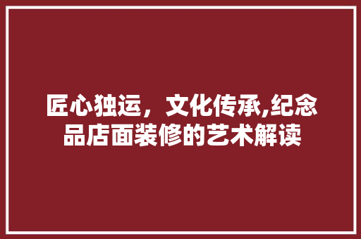匠心独运，文化传承,纪念品店面装修的艺术解读