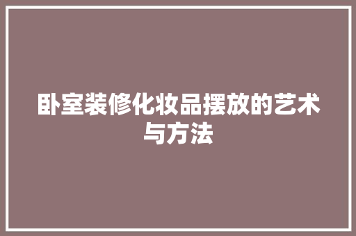 卧室装修化妆品摆放的艺术与方法