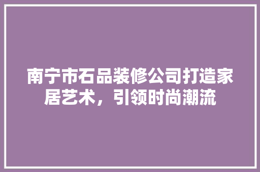 南宁市石品装修公司打造家居艺术，引领时尚潮流 木雕艺术
