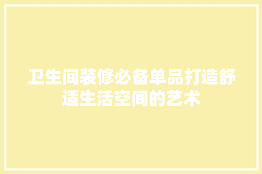 卫生间装修必备单品打造舒适生活空间的艺术