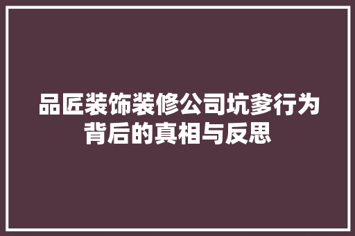品匠装饰装修公司坑爹行为背后的真相与反思 室内设计